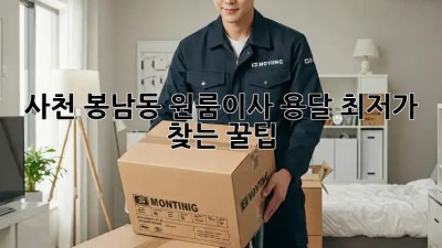 사천 봉남동 원룸이사, 용달 최저가 찾는 꿀팁🍯