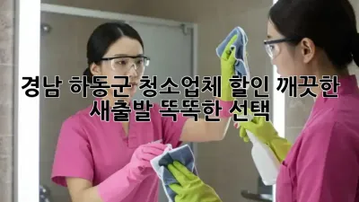 경남 하동군 청소업체 할인: 깨끗한 새출발, 똑똑한 선택!