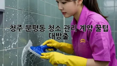 청주 분평동 청소 관리 계약 꿀팁 대방출! 🧹✨
